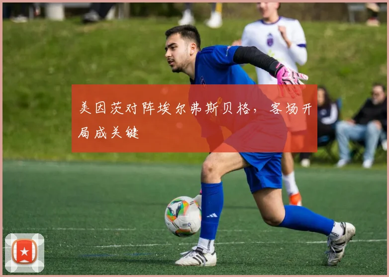 美因茨对阵埃尔弗斯贝格,客场开局成关键