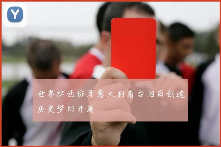 世界杯西班牙意大利看台泪目创造历史梦幻开局