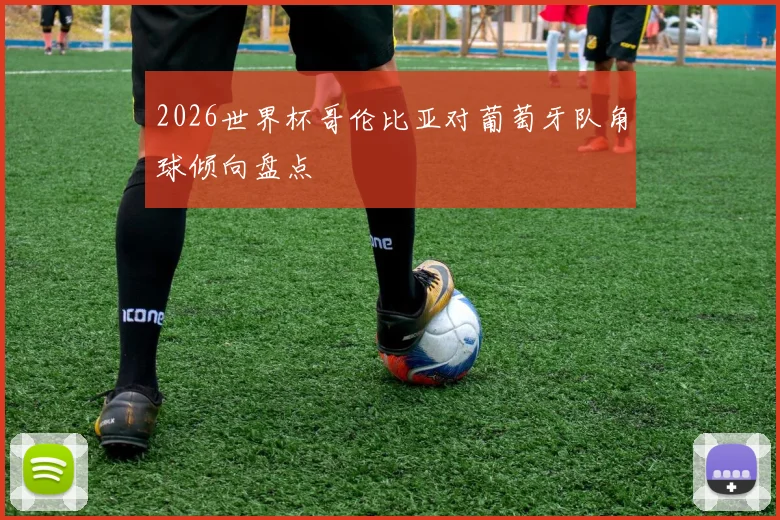 2026世界杯哥伦比亚对葡萄牙队角球倾向盘点