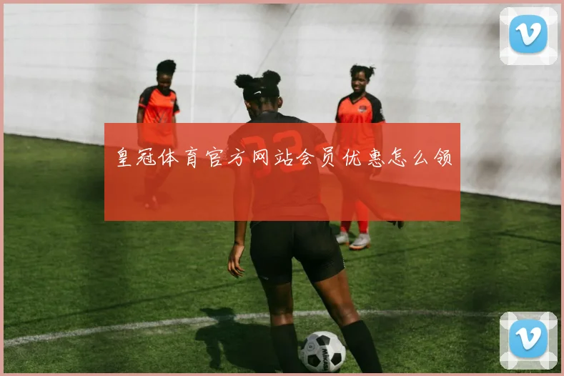 皇冠体育官方网站会员优惠怎么领