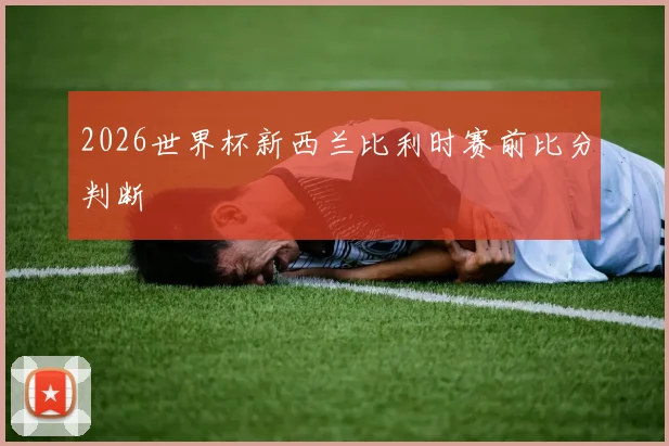 2026世界杯新西兰比利时赛前比分判断
