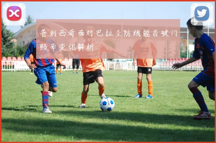 普利西奇面对巴拉圭防线能否破门赔率变化解析