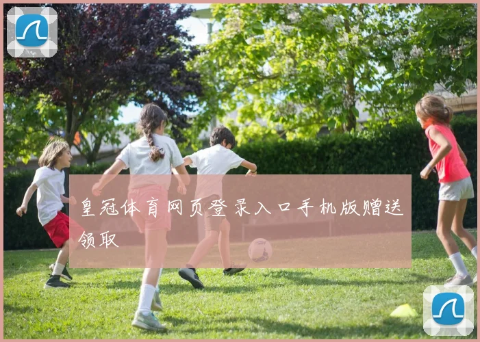皇冠体育网页登录入口手机版赠送领取
