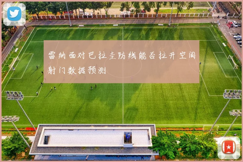 雷纳面对巴拉圭防线能否拉开空间射门数据预测