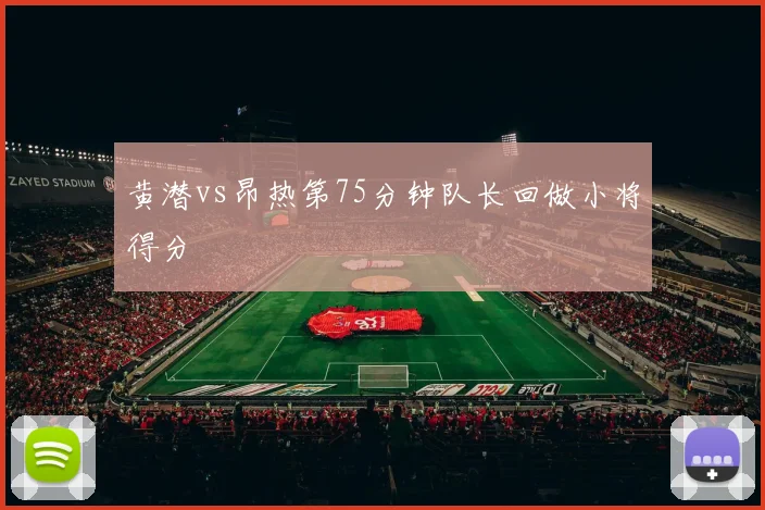 黄潜vs昂热第75分钟队长回做小将得分