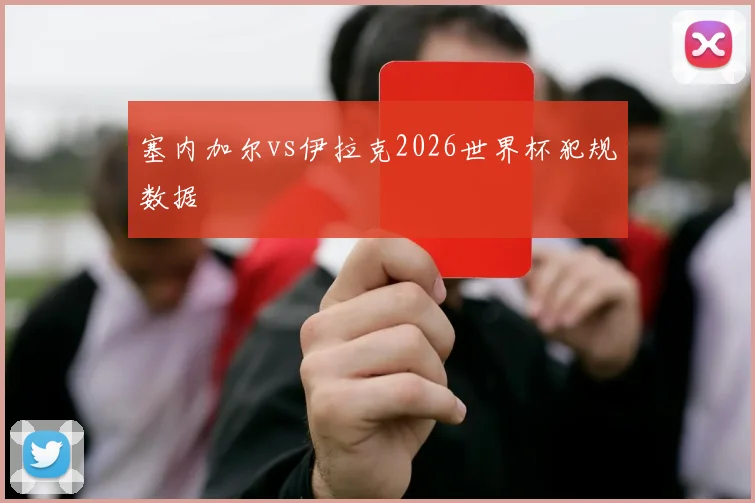 塞内加尔vs伊拉克2026世界杯犯规数据