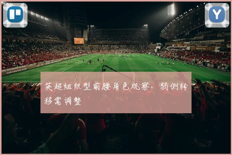 英超组织型前腰角色观察，弱侧转移需调整