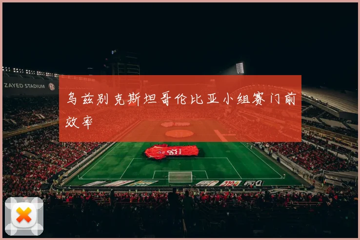 乌兹别克斯坦哥伦比亚小组赛门前效率