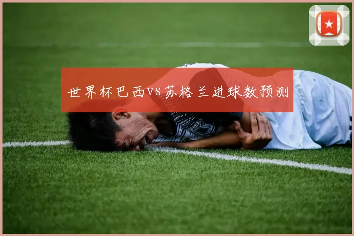 世界杯巴西vs苏格兰进球数预测