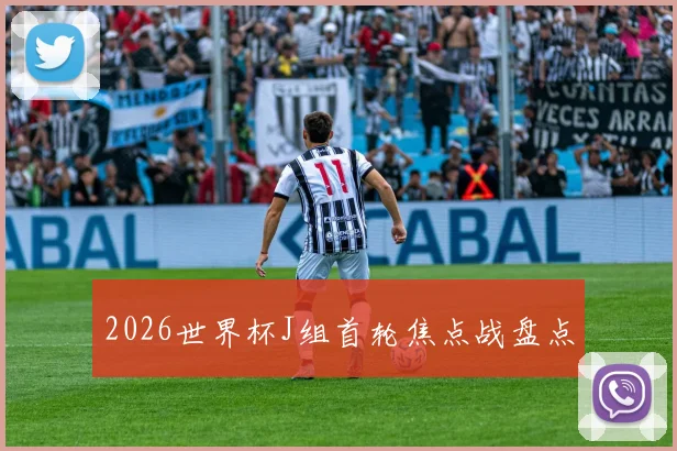 2026世界杯J组首轮焦点战盘点