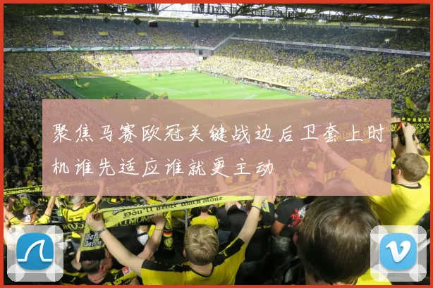 聚焦马赛欧冠关键战边后卫套上时机谁先适应谁就更主动