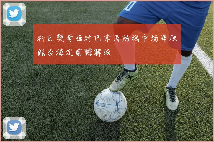 科瓦契奇面对巴拿马防线中场串联能否稳定前瞻解读