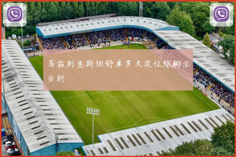 乌兹别克斯坦舒库罗夫定位球脚法分析