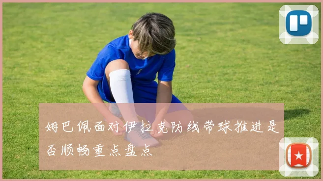 姆巴佩面对伊拉克防线带球推进是否顺畅重点盘点