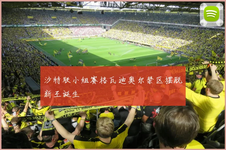 沙特联小组赛格瓦迪奥尔禁区摆脱新王诞生