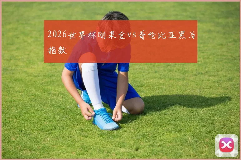 2026世界杯刚果金vs哥伦比亚黑马指数