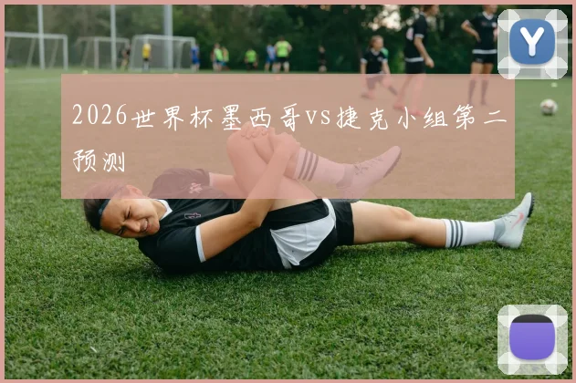 2026世界杯墨西哥vs捷克小组第二预测