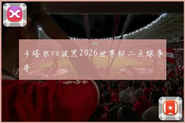 卡塔尔vs波黑2026世界杯二点球争夺