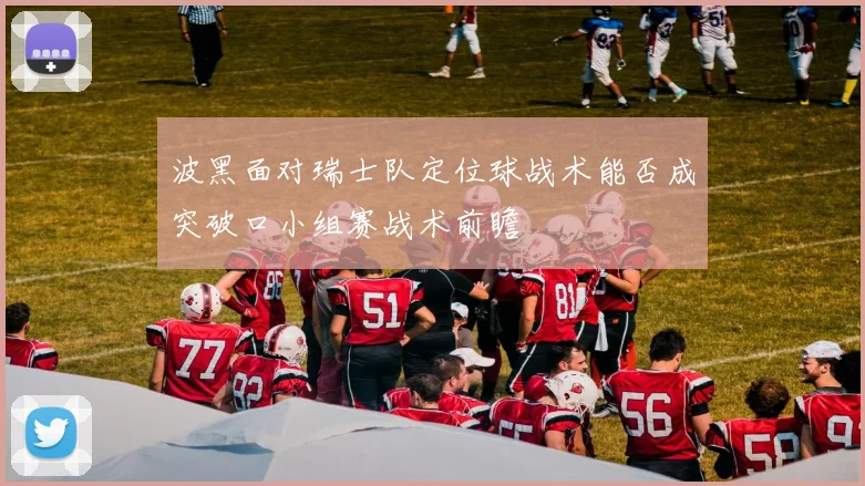 波黑面对瑞士队定位球战术能否成突破口小组赛战术前瞻