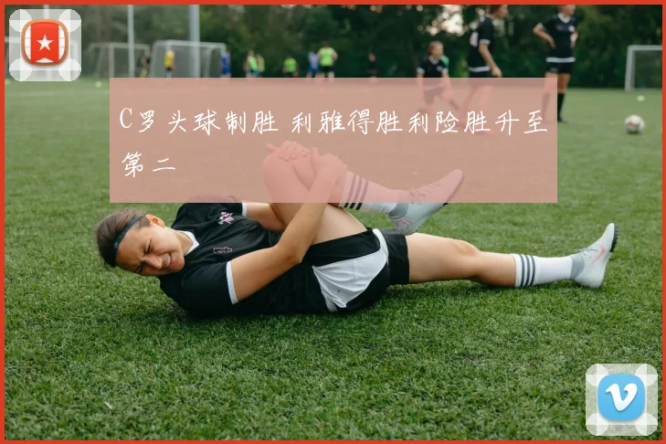 C罗头球制胜 利雅得胜利险胜升至第二