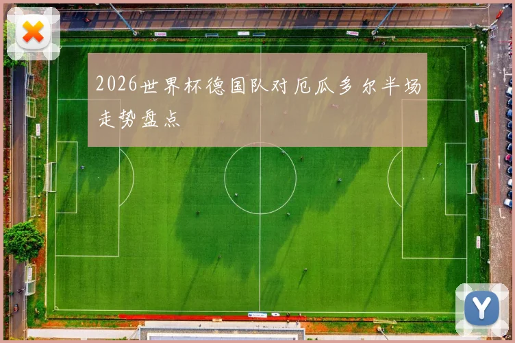 2026世界杯德国队对厄瓜多尔半场走势盘点
