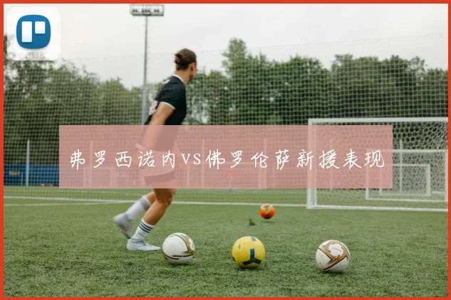 弗罗西诺内vs佛罗伦萨新援表现