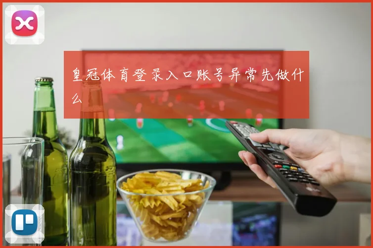 皇冠体育登录入口账号异常先做什么