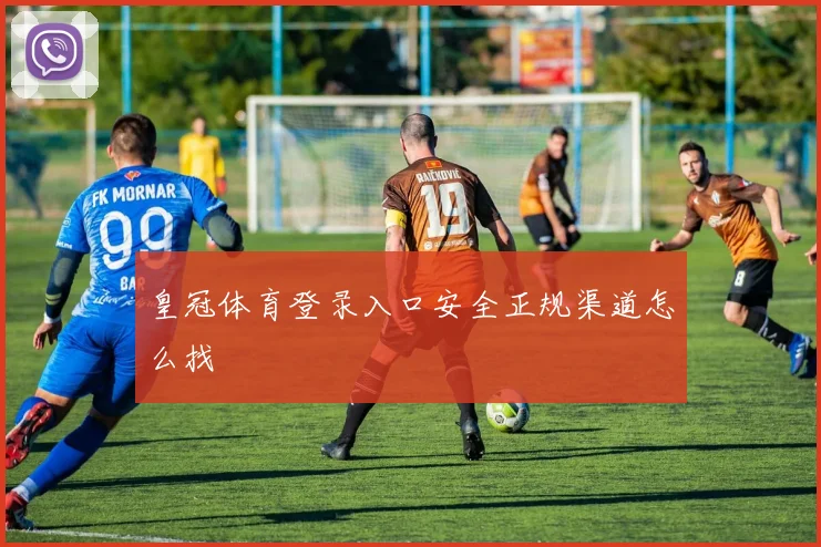 皇冠体育登录入口安全正规渠道怎么找