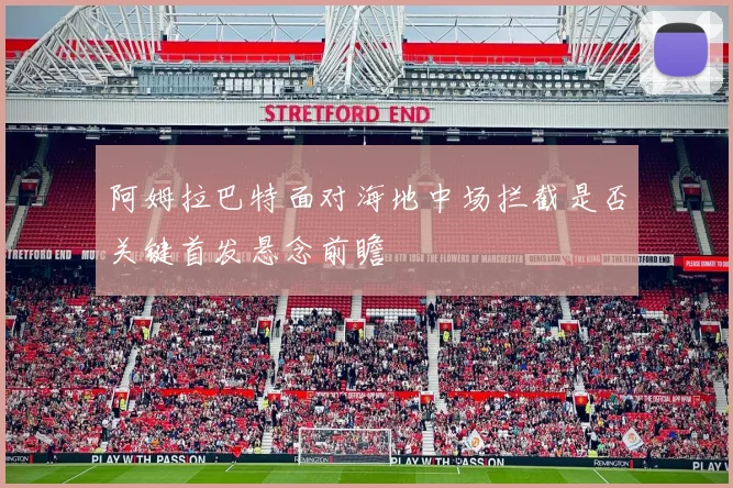 阿姆拉巴特面对海地中场拦截是否关键首发悬念前瞻