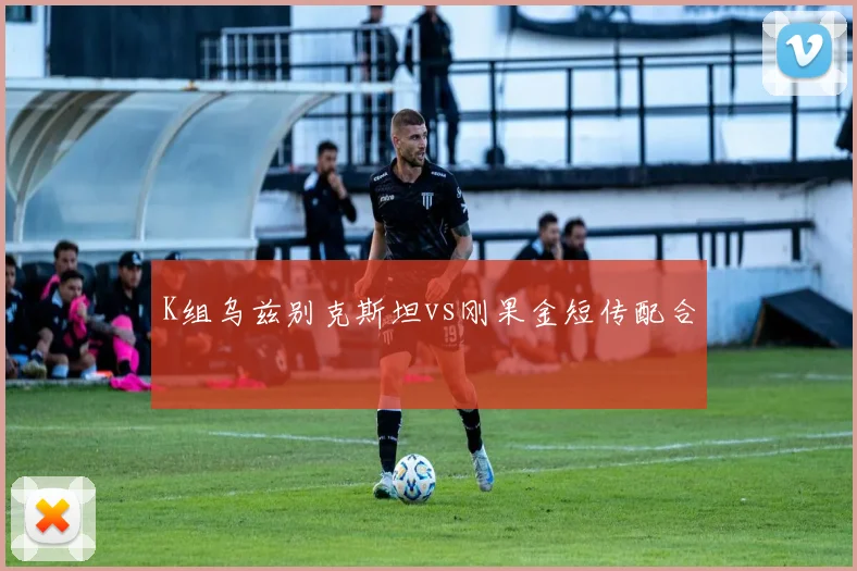 K组乌兹别克斯坦vs刚果金短传配合