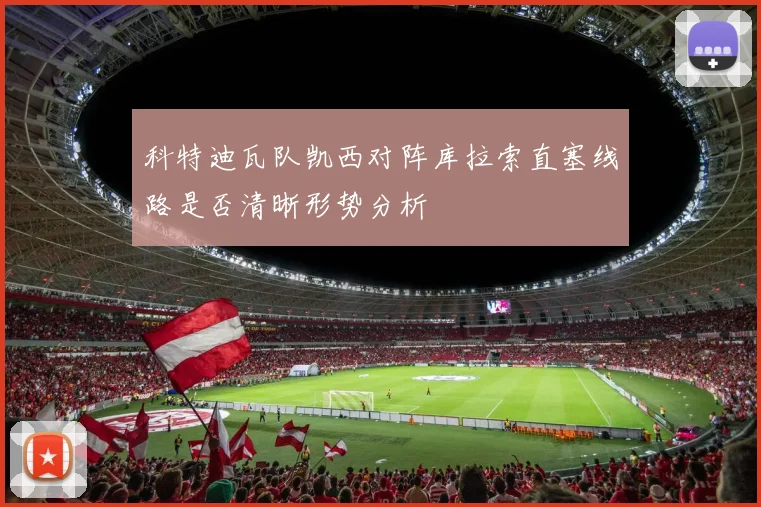 科特迪瓦队凯西对阵库拉索直塞线路是否清晰形势分析