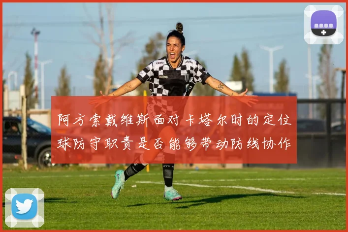 阿方索戴维斯面对卡塔尔时的定位球防守职责是否能够带动防线协作